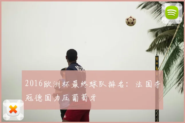 2016欧洲杯最终球队排名:法国夺冠德国力压葡萄牙