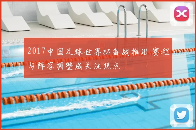 2017中国足球世界杯备战推进 赛程与阵容调整成关注焦点
