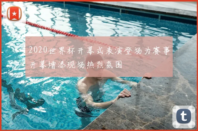 2020世界杯开幕式表演登场为赛事开幕增添现场热烈氛围