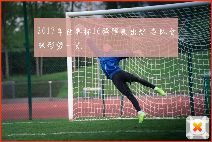 2017年世界杯16强预测出炉 各队晋级形势一览