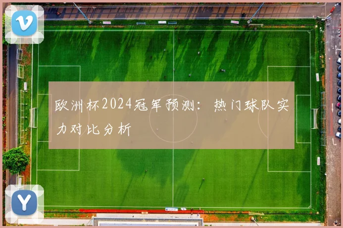 欧洲杯2024冠军预测：热门球队实力对比分析