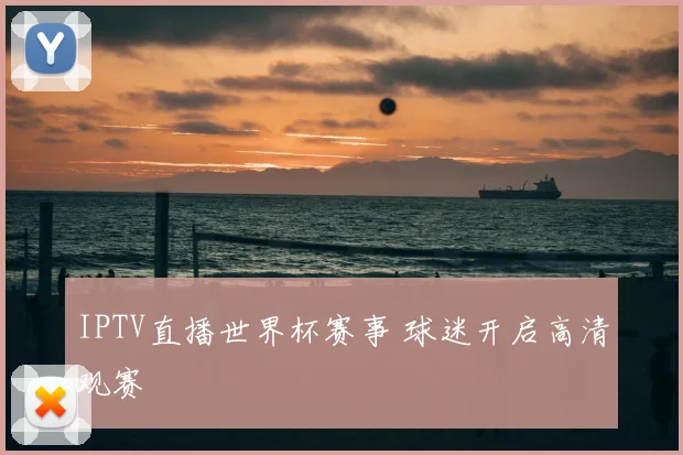 IPTV直播世界杯赛事 球迷开启高清观赛