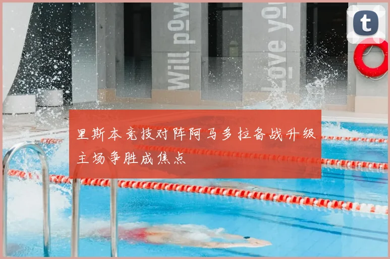 里斯本竞技对阵阿马多拉备战升级主场争胜成焦点