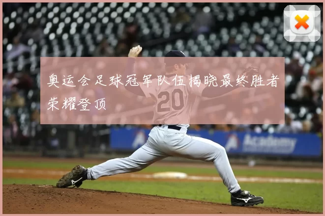 奥运会足球冠军队伍揭晓最终胜者荣耀登顶