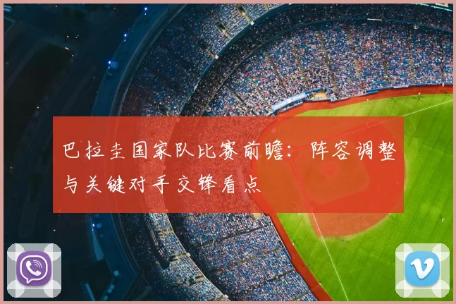 巴拉圭国家队比赛前瞻：阵容调整与关键对手交锋看点