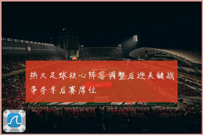 热火足球核心阵容调整后迎关键战争夺季后赛席位