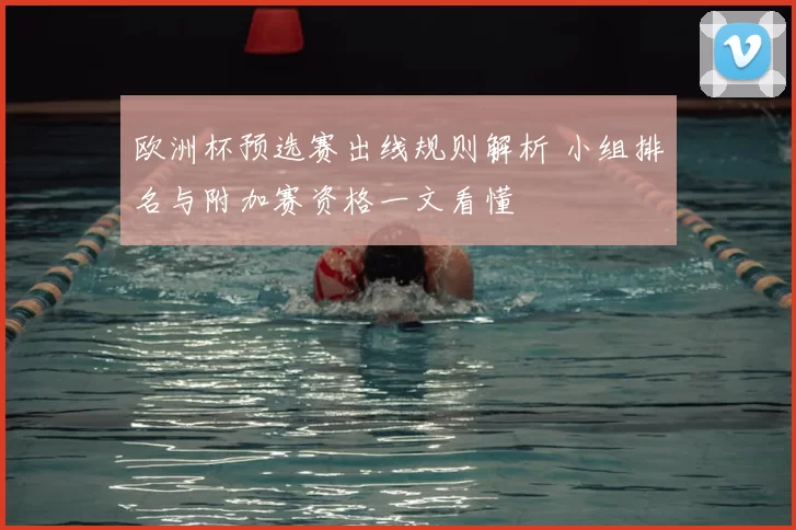 欧洲杯预选赛出线规则解析 小组排名与附加赛资格一文看懂