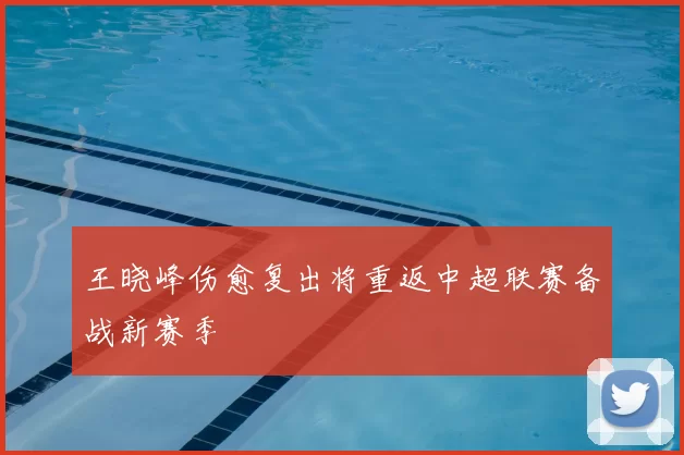 王晓峰伤愈复出将重返中超联赛备战新赛季