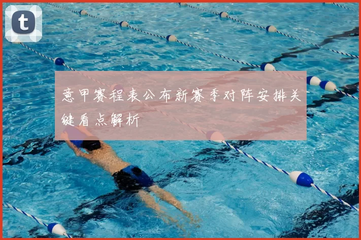 意甲赛程表公布新赛季对阵安排关键看点解析