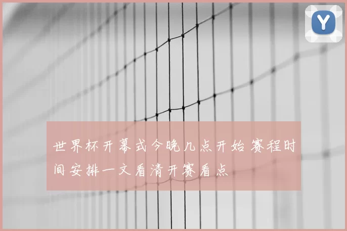世界杯开幕式今晚几点开始 赛程时间安排一文看清开赛看点