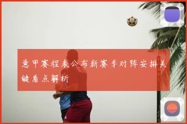 意甲赛程表公布新赛季对阵安排关键看点解析