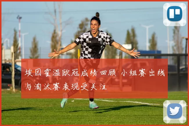 埃因霍温欧冠成绩回顾 小组赛出线与淘汰赛表现受关注