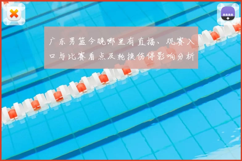 广东男篮今晚哪里有直播、观赛入口与比赛看点及轮换伤停影响分析