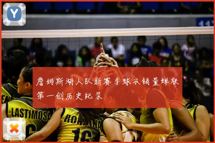 詹姆斯湖人队新赛季球衣销量蝉联第一创历史纪录