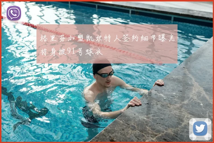 格里芬加盟凯尔特人签约细节曝光将身披91号球衣