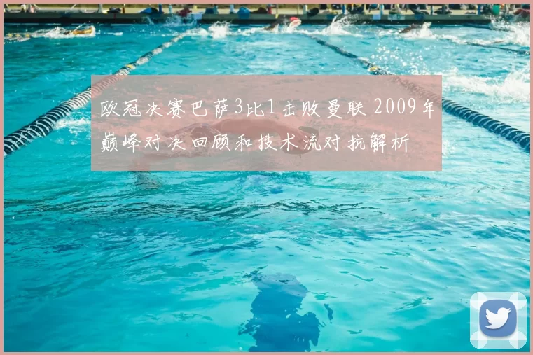 欧冠决赛巴萨3比1击败曼联 2009年巅峰对决回顾和技术流对抗解析