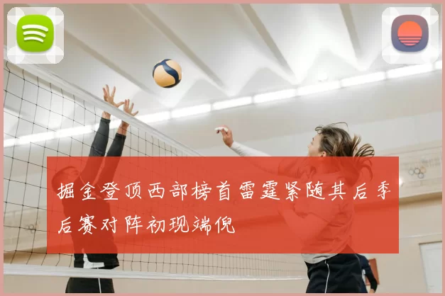 掘金登顶西部榜首雷霆紧随其后季后赛对阵初现端倪