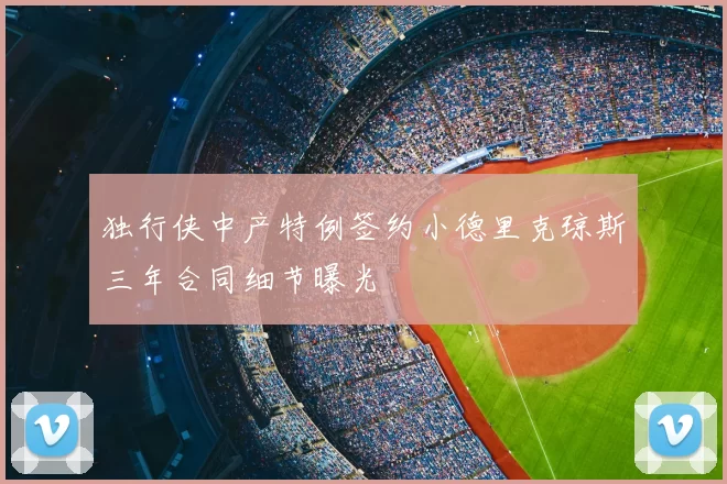 独行侠中产特例签约小德里克琼斯三年合同细节曝光