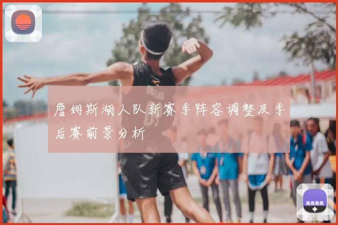 詹姆斯湖人队新赛季阵容调整及季后赛前景分析