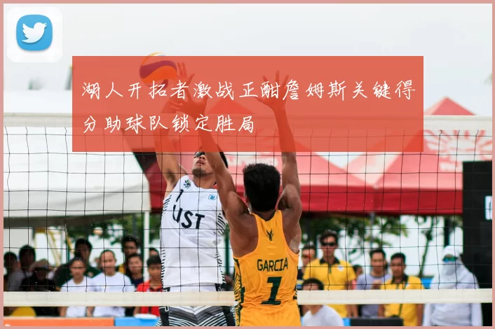 湖人开拓者激战正酣詹姆斯关键得分助球队锁定胜局