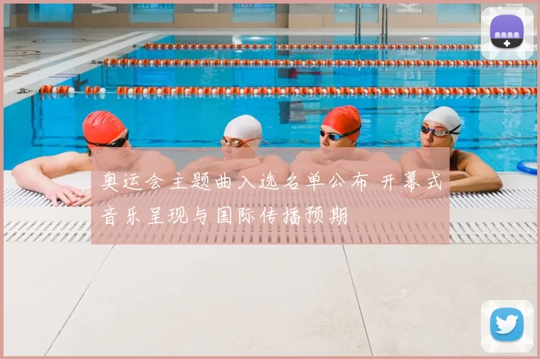 奥运会主题曲入选名单公布 开幕式音乐呈现与国际传播预期