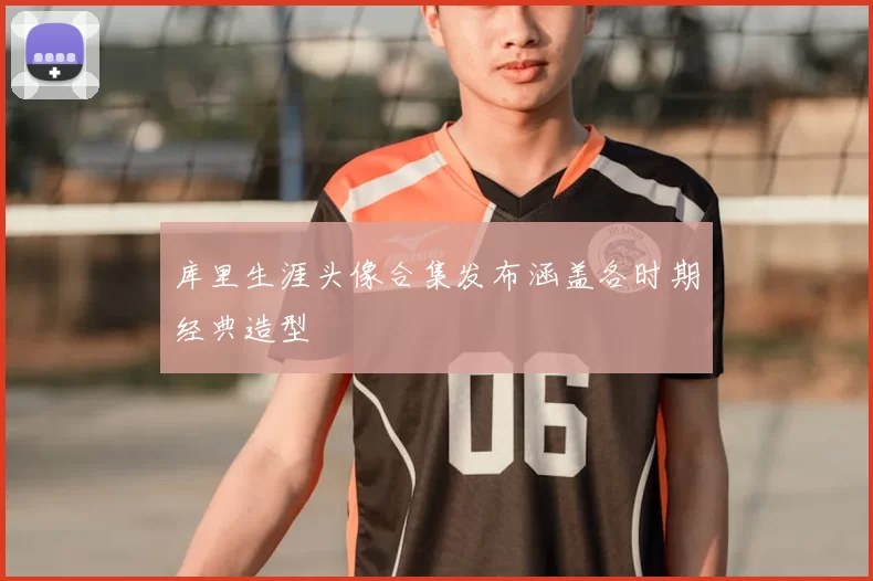 库里生涯头像合集发布涵盖各时期经典造型