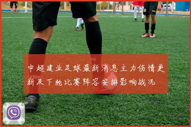 中超建业足球最新消息主力伤情更新及下轮比赛阵容安排影响战况