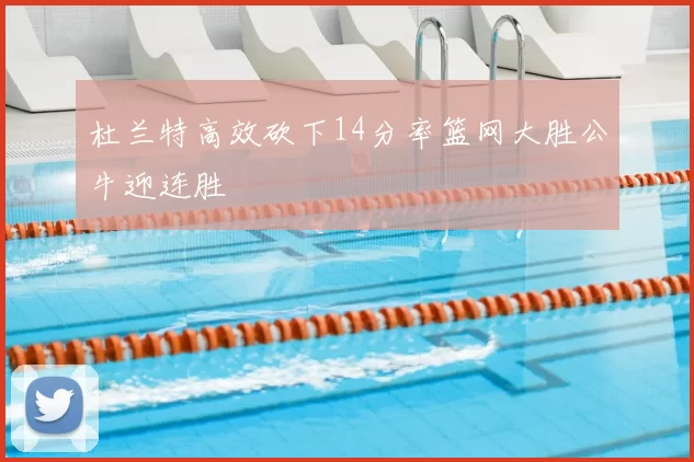 杜兰特高效砍下14分率篮网大胜公牛迎连胜