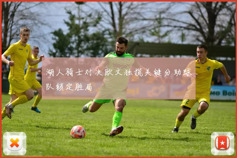 湖人骑士对决欧文独揽关键分助球队锁定胜局