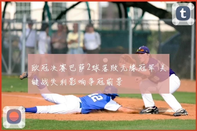 欧冠决赛巴萨2球落败无缘冠军 关键战失利影响争冠前景