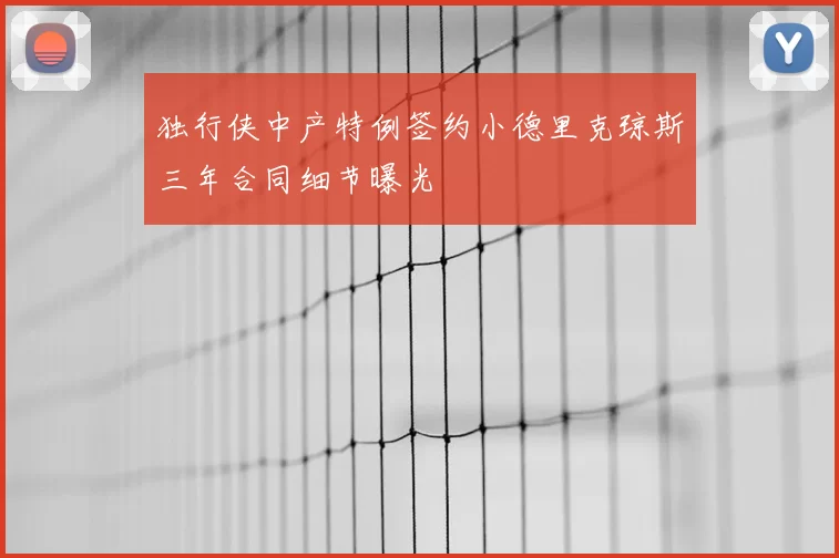 独行侠中产特例签约小德里克琼斯三年合同细节曝光