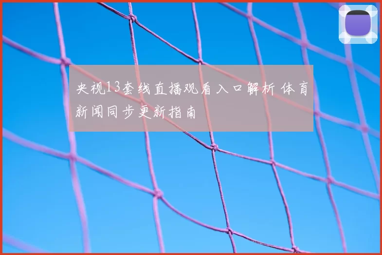央视13套线直播观看入口解析 体育新闻同步更新指南