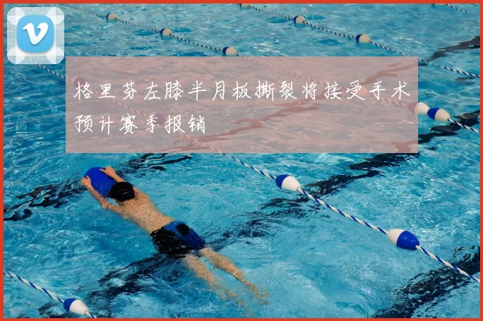 格里芬左膝半月板撕裂将接受手术预计赛季报销