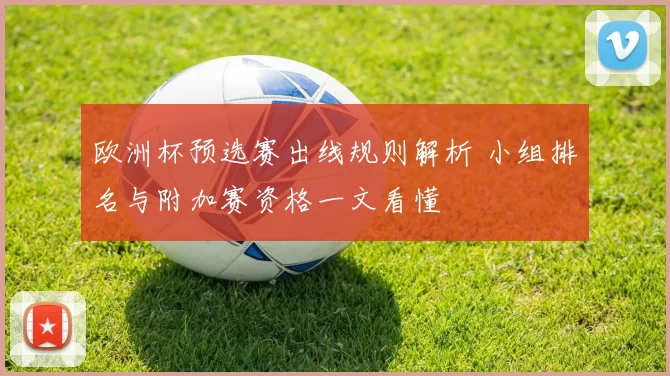 欧洲杯预选赛出线规则解析 小组排名与附加赛资格一文看懂