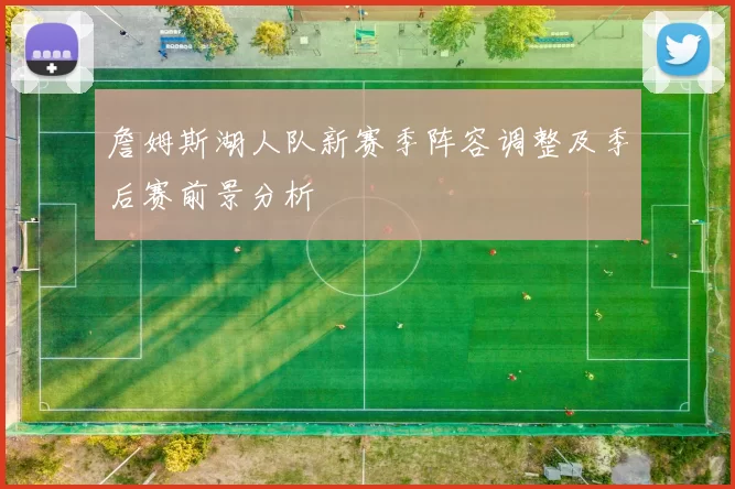 詹姆斯湖人队新赛季阵容调整及季后赛前景分析