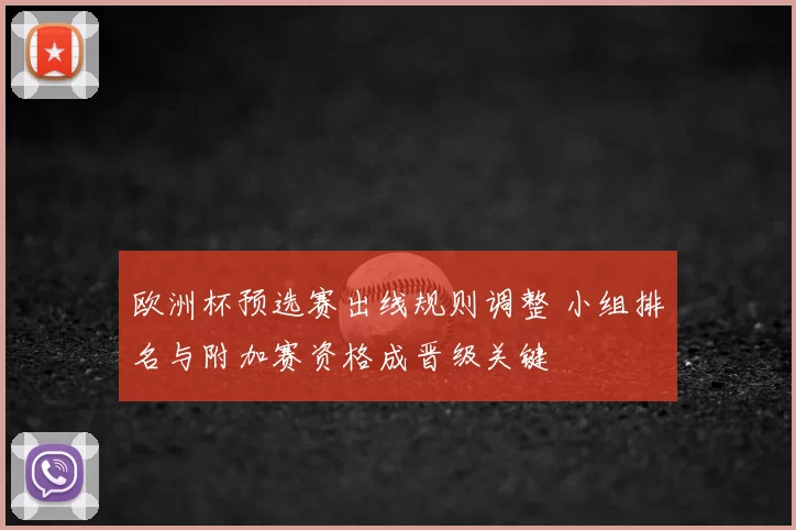 欧洲杯预选赛出线规则调整 小组排名与附加赛资格成晋级关键