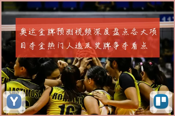 奥运金牌预测视频深度盘点各大项目夺金热门人选及奖牌争夺看点