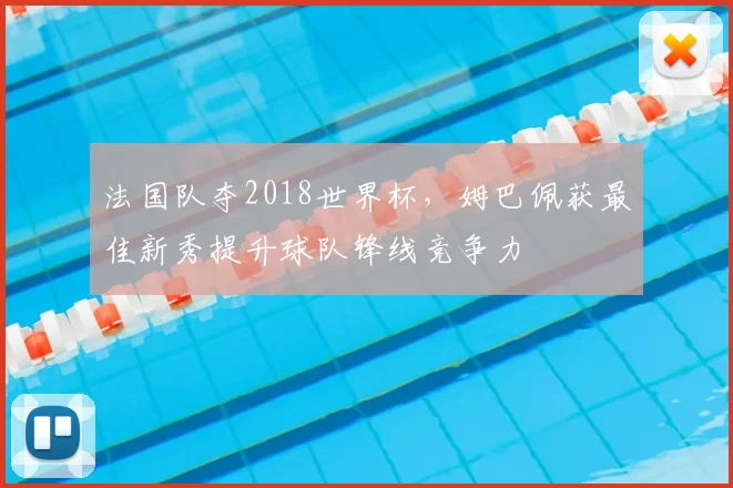 法国队夺2018世界杯，姆巴佩获最佳新秀提升球队锋线竞争力