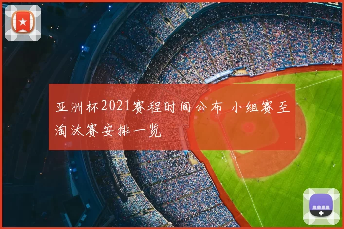 亚洲杯2021赛程时间公布 小组赛至淘汰赛安排一览